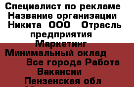 Специалист по рекламе › Название организации ­ Никита, ООО › Отрасль предприятия ­ Маркетинг › Минимальный оклад ­ 35 000 - Все города Работа » Вакансии   . Пензенская обл.,Мокшанский р-н